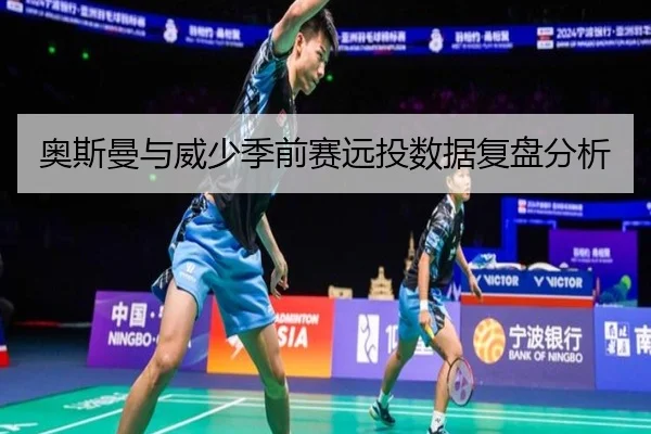奥斯曼与威少季前赛远投数据复盘分析