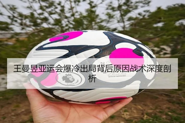 王曼昱亚运会爆冷出局背后原因战术深度剖析